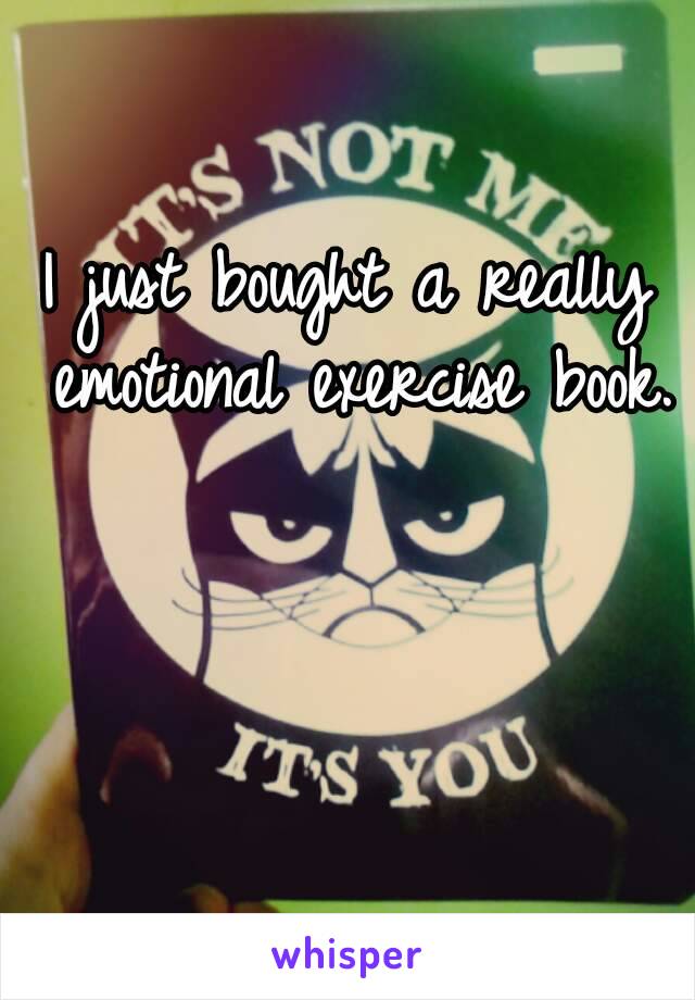 I just bought a really emotional exercise book.