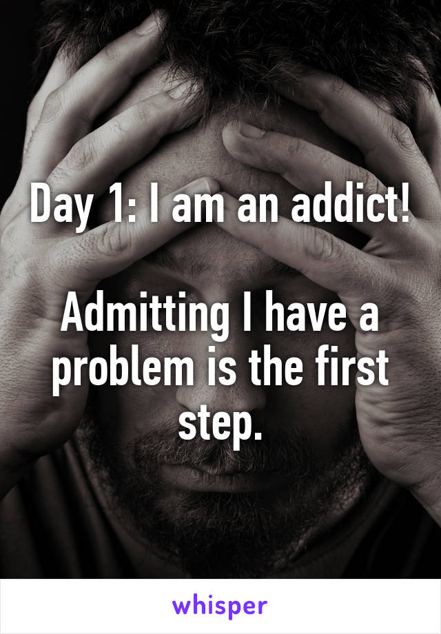 Day 1: I am an addict!

Admitting I have a problem is the first step.