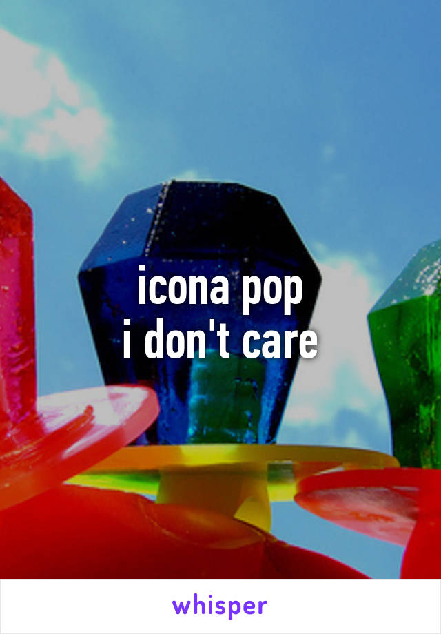 icona pop
i don't care