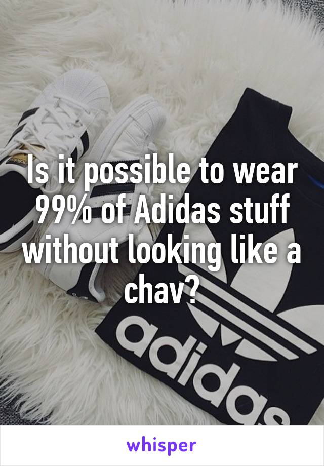 Is it possible to wear 99% of Adidas stuff without looking like a chav?