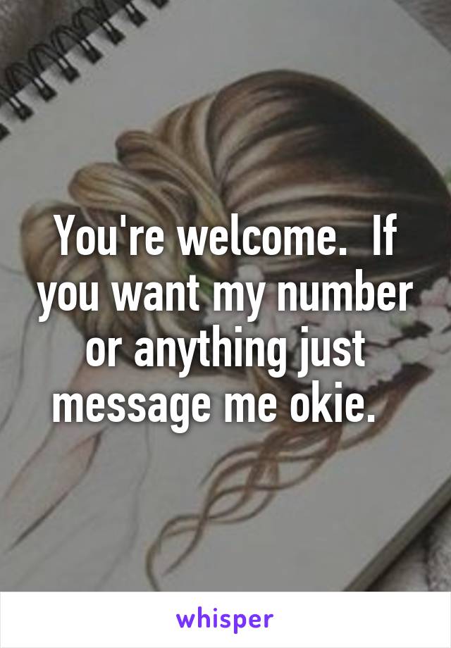 You're welcome.  If you want my number or anything just message me okie.  