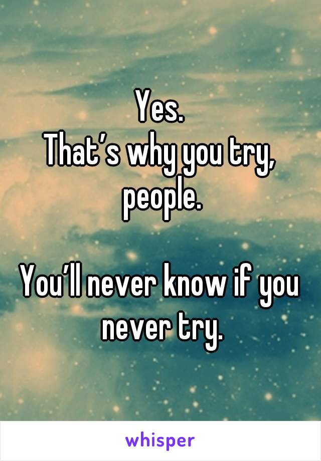 Yes.
That’s why you try, people.

You’ll never know if you never try.