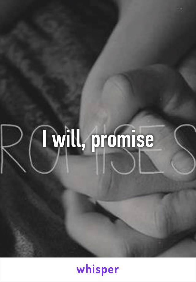 I will, promise