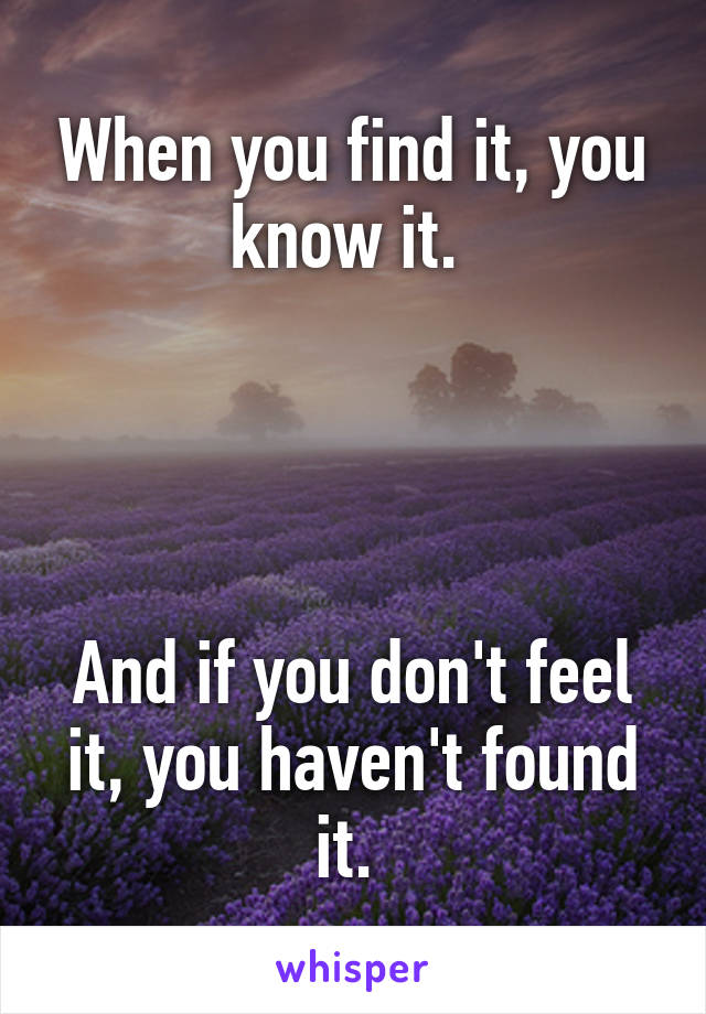 When you find it, you know it. 




And if you don't feel it, you haven't found it. 