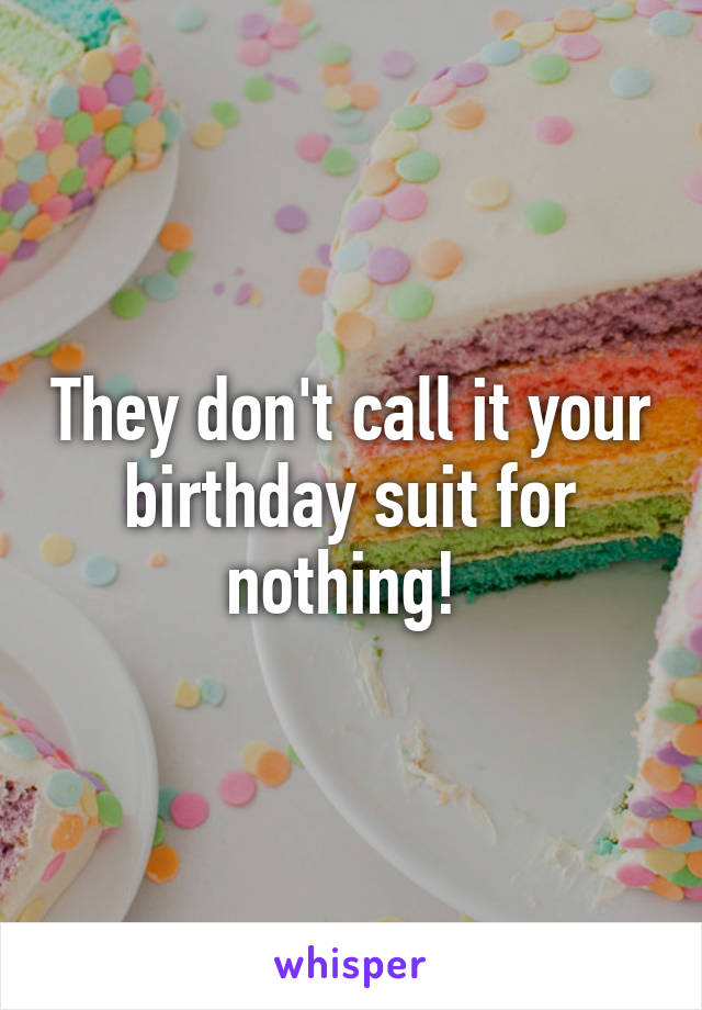 They don't call it your birthday suit for nothing! 