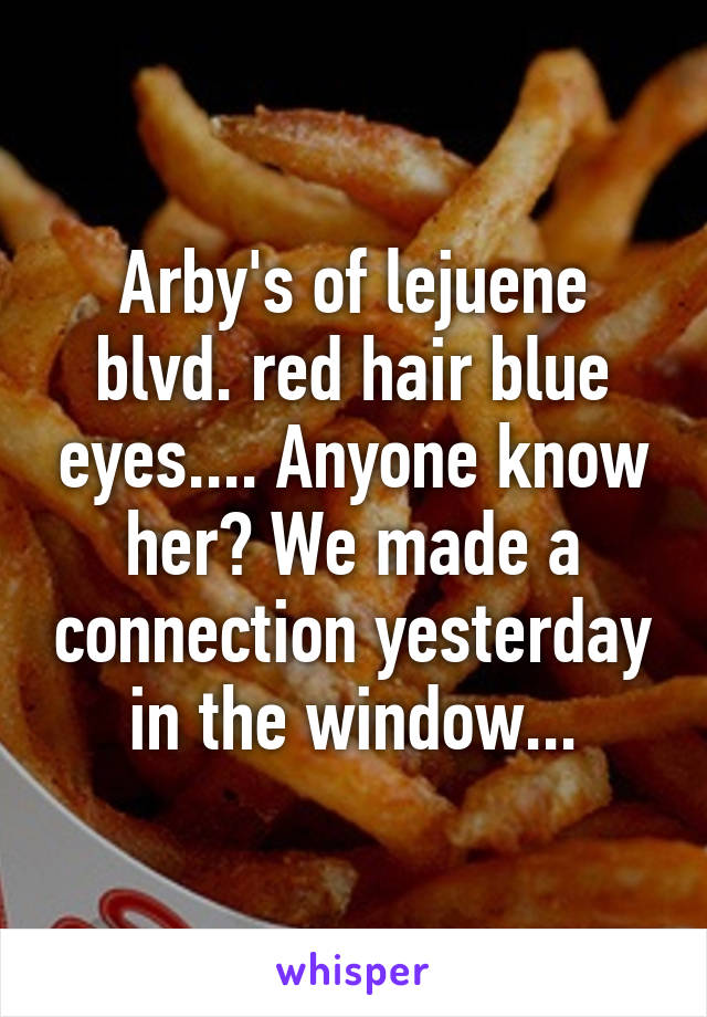 Arby's of lejuene blvd. red hair blue eyes.... Anyone know her? We made a connection yesterday in the window...