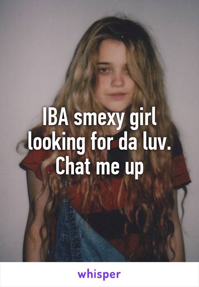 IBA smexy girl looking for da luv. Chat me up