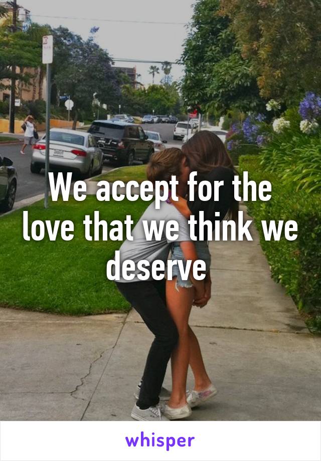 We accept for the love that we think we deserve 