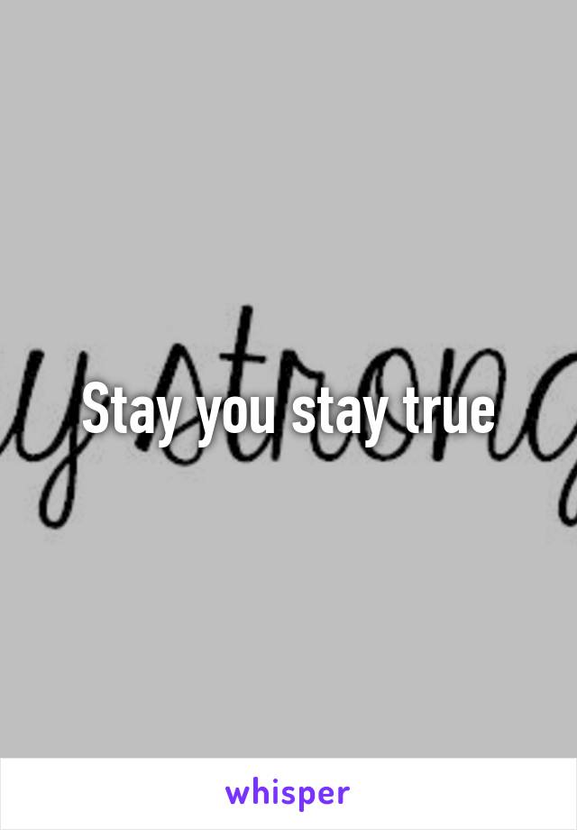 Stay you stay true