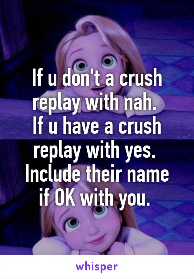 If u don't a crush replay with nah. 
If u have a crush replay with yes. 
Include their name if OK with you. 