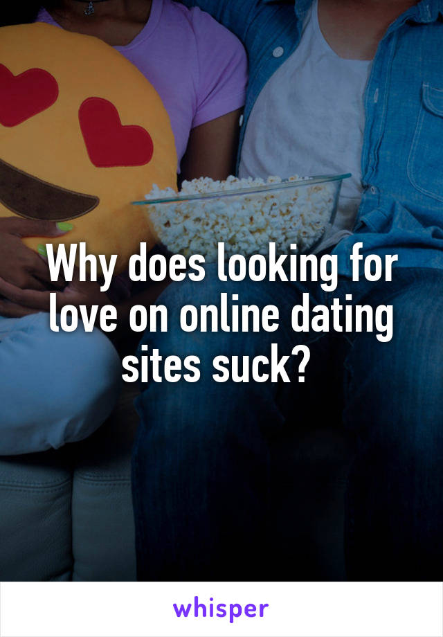 Why does looking for love on online dating sites suck? 