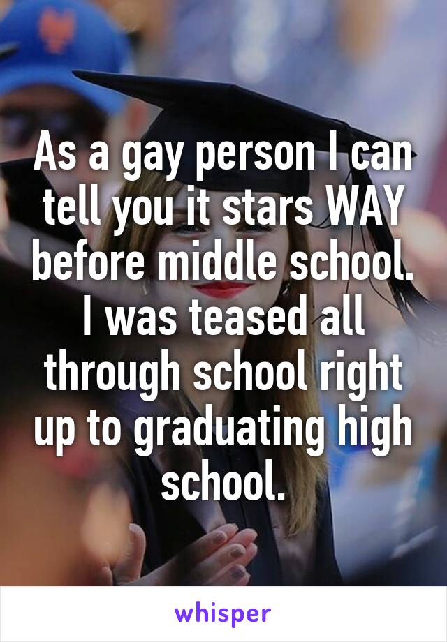 As a gay person I can tell you it stars WAY before middle school. I was teased all through school right up to graduating high school.