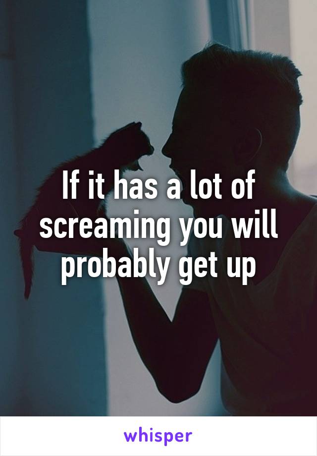 If it has a lot of screaming you will probably get up