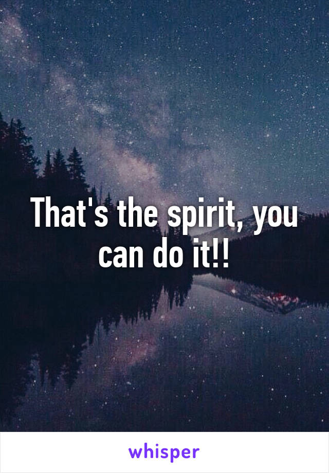 That's the spirit, you can do it!!