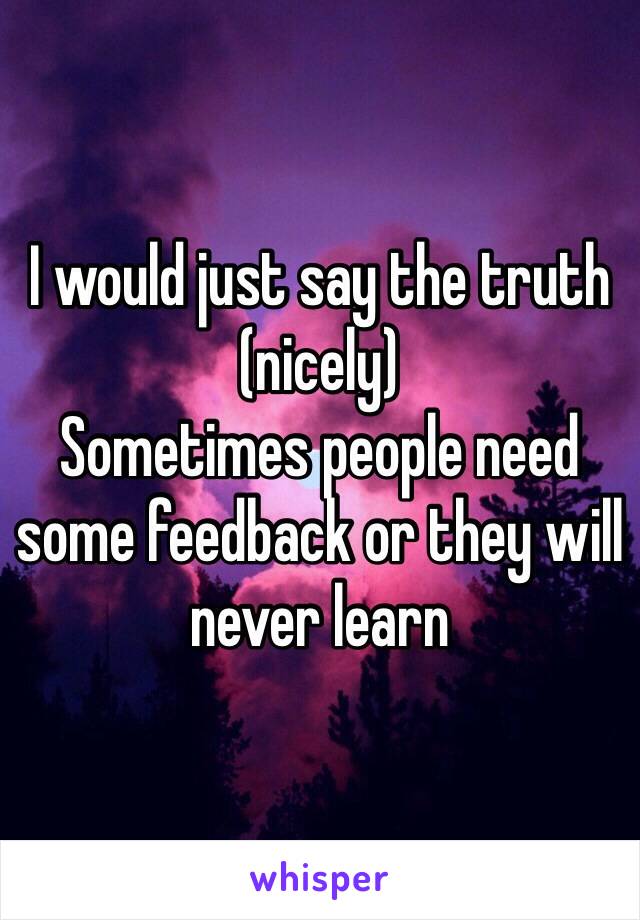 I would just say the truth (nicely)
Sometimes people need some feedback or they will never learn