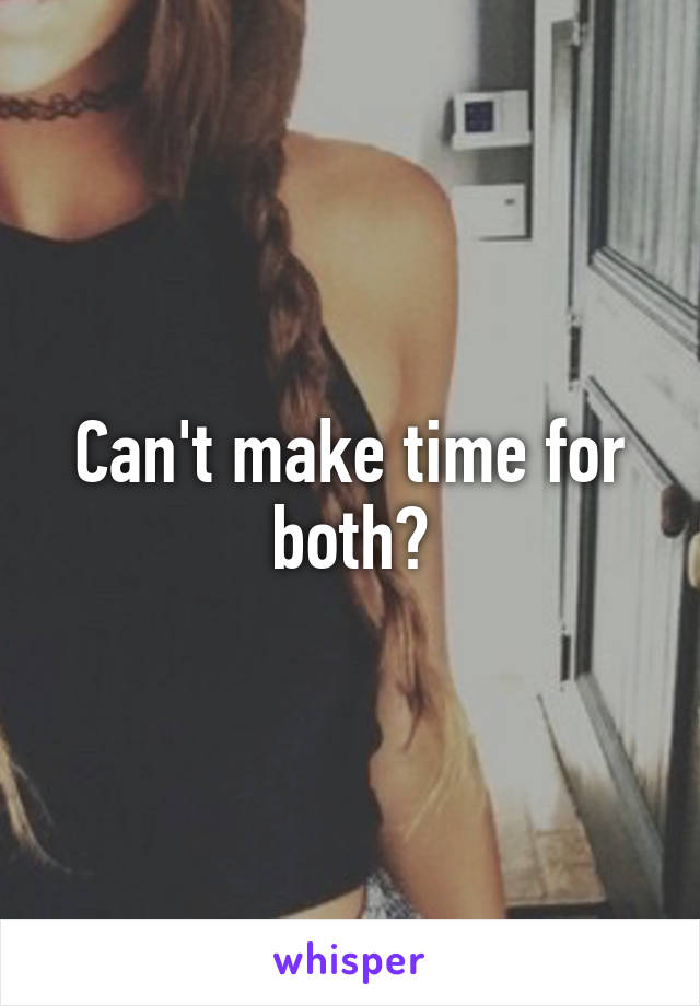 Can't make time for both?