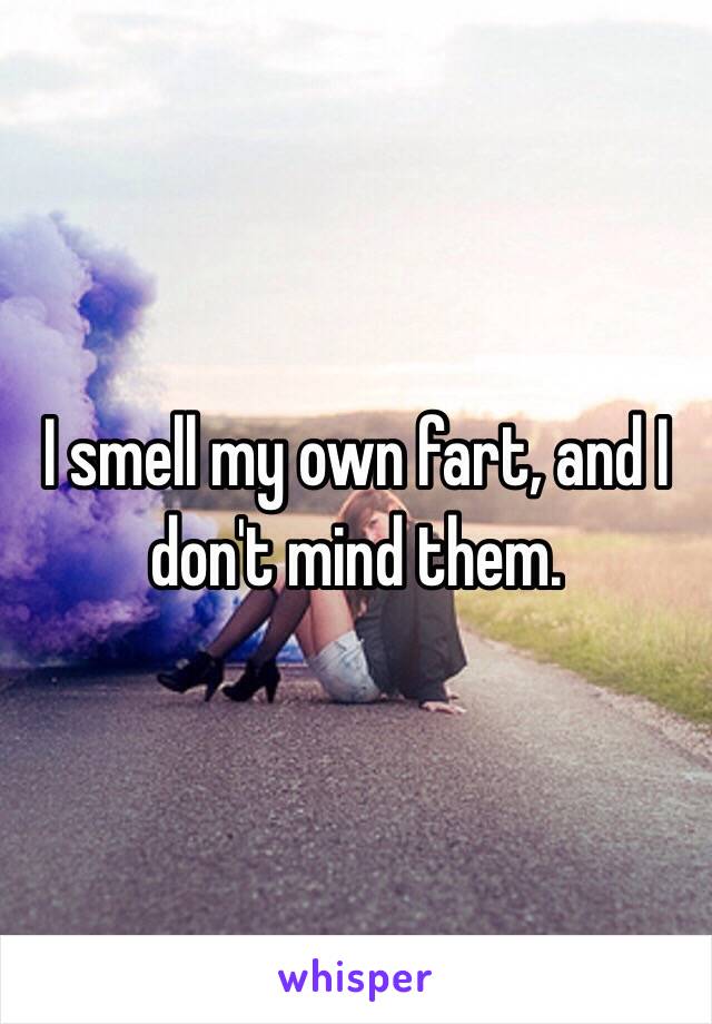 I smell my own fart, and I don't mind them. 