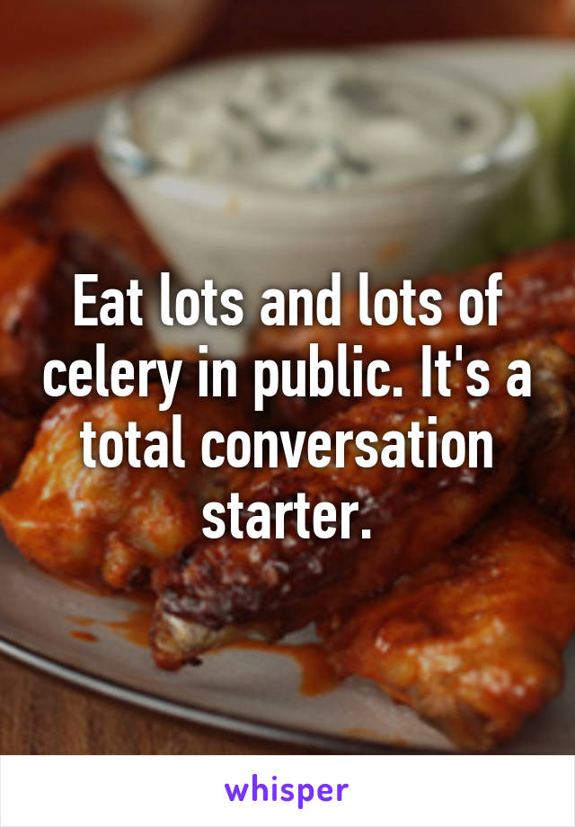 Eat lots and lots of celery in public. It's a total conversation starter.