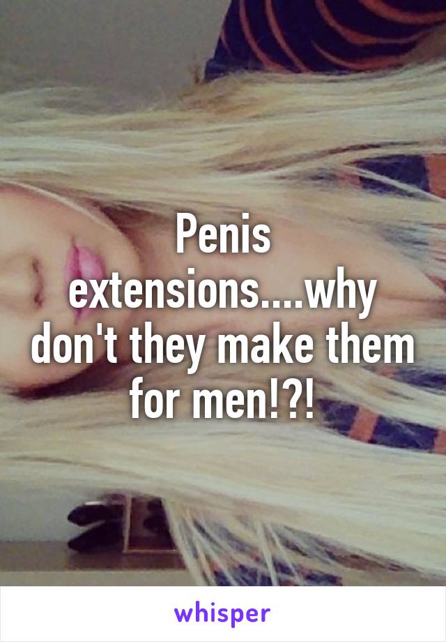 Penis extensions....why don't they make them for men!?!