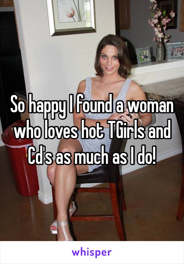 So happy I found a woman who loves hot TGirls and Cd's as much as I do!