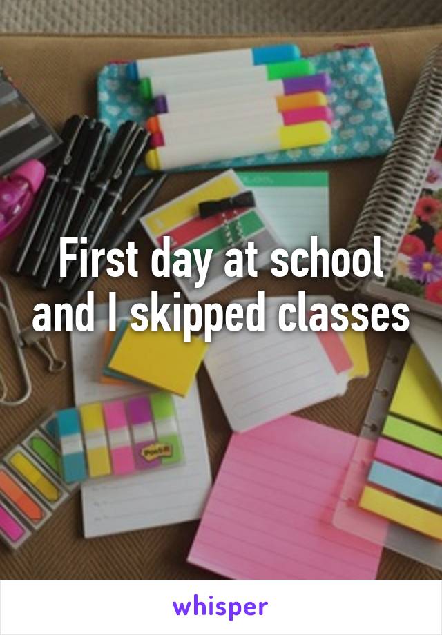 First day at school and I skipped classes 