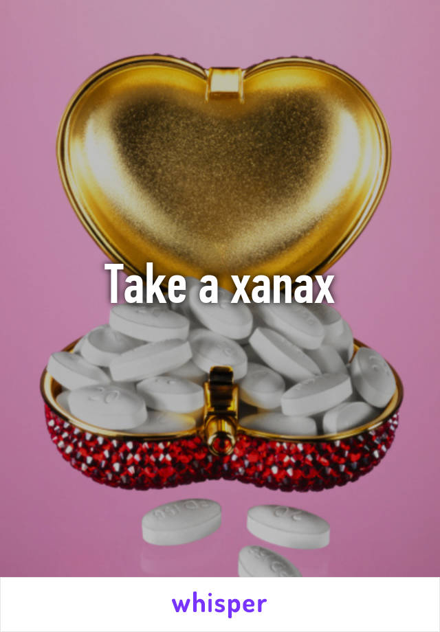 Take a xanax
