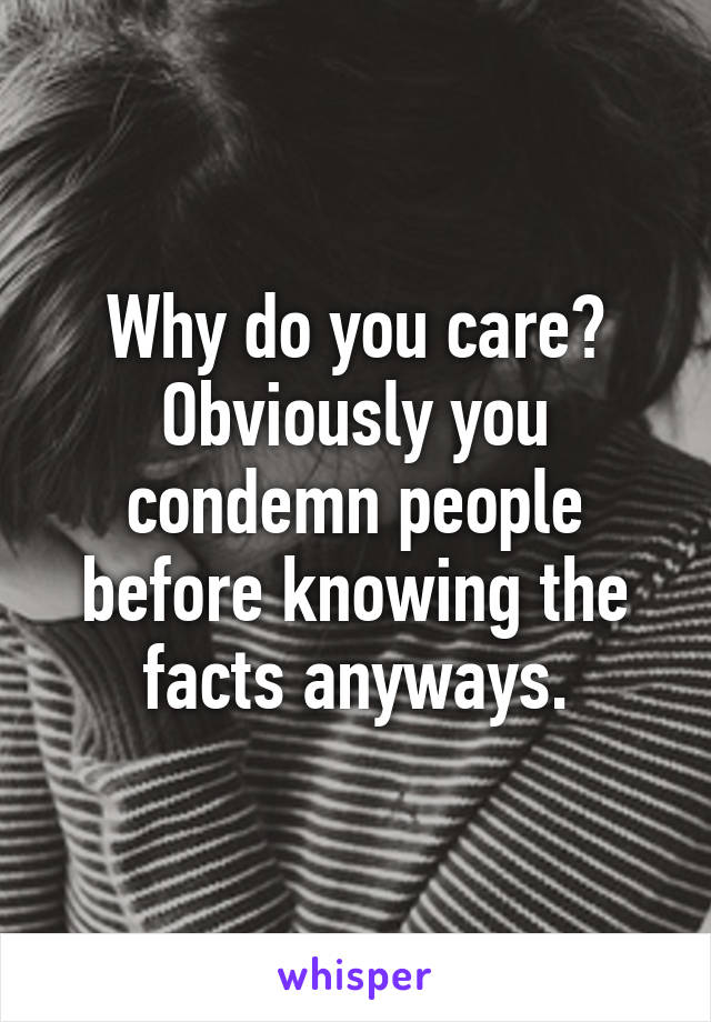 Why do you care? Obviously you condemn people before knowing the facts anyways.