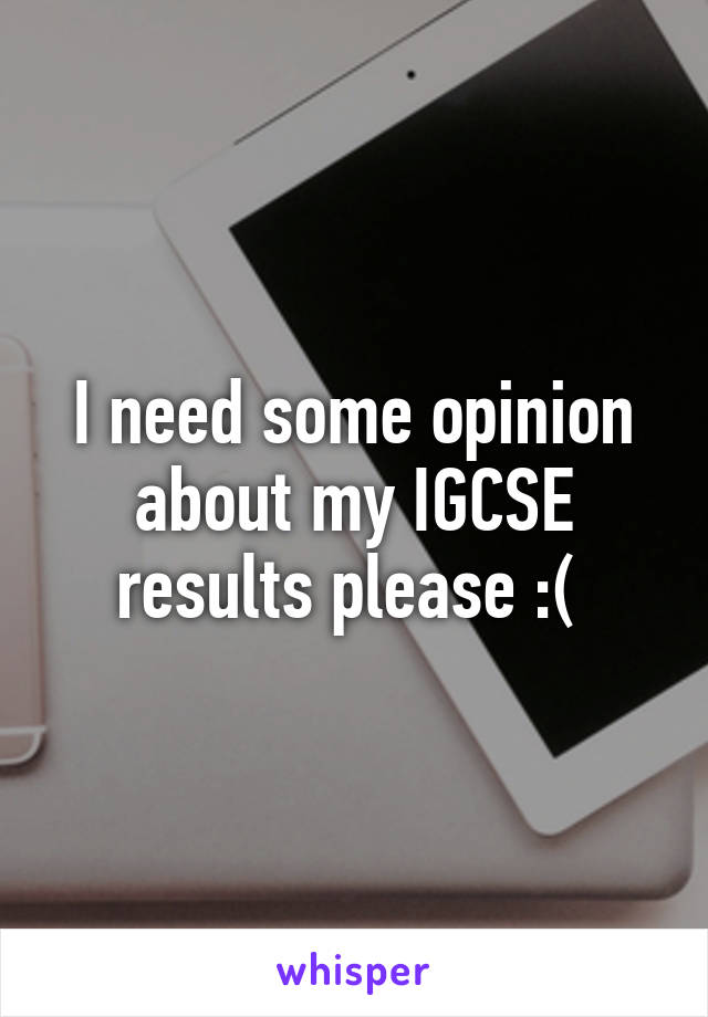 I need some opinion about my IGCSE results please :( 