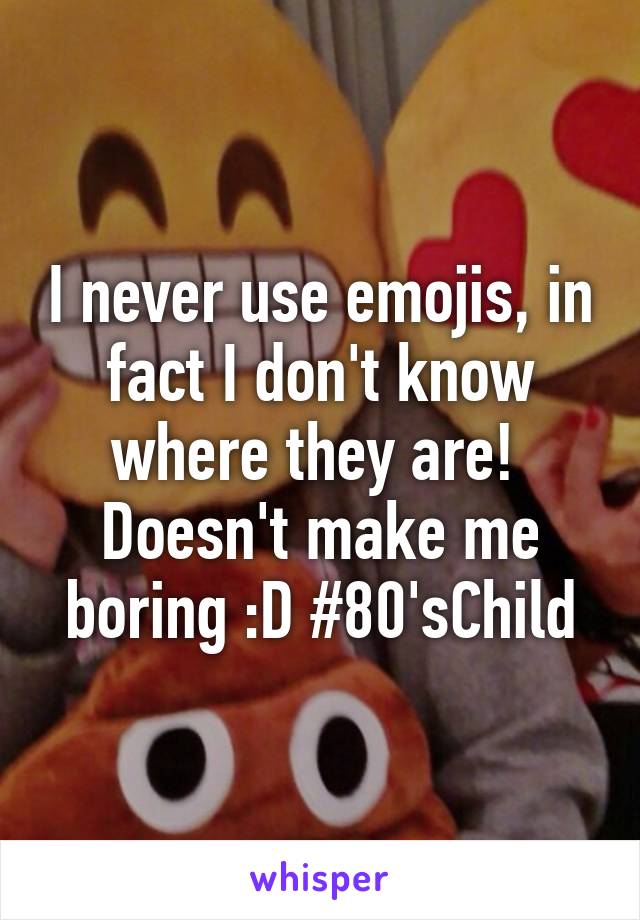 I never use emojis, in fact I don't know where they are!  Doesn't make me boring :D #80'sChild