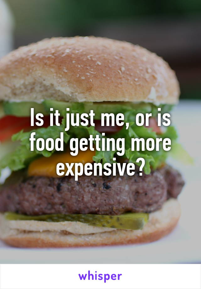 Is it just me, or is food getting more expensive?