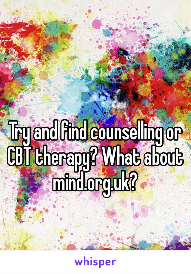 Try and find counselling or CBT therapy? What about mind.org.uk?