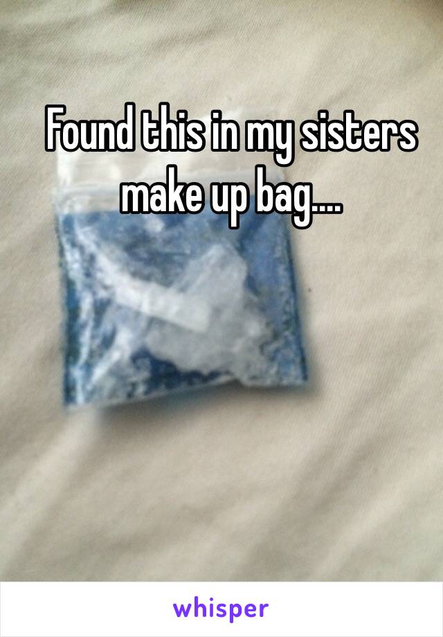 Found this in my sisters make up bag....