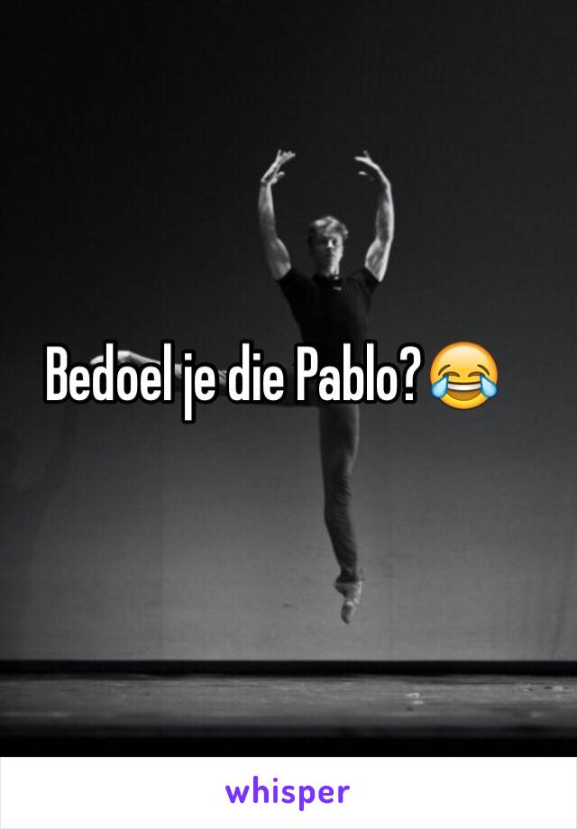 Bedoel je die Pablo?😂