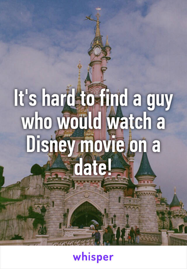 It's hard to find a guy who would watch a Disney movie on a date!