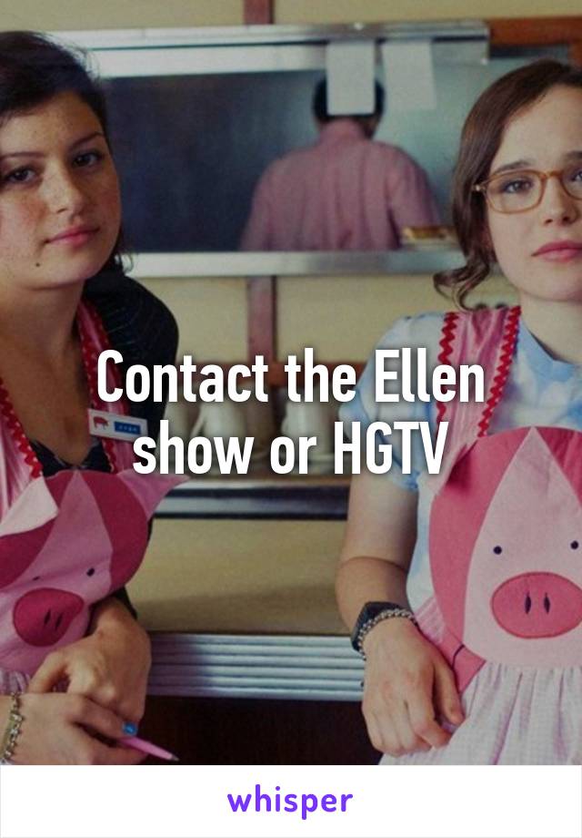 Contact the Ellen show or HGTV