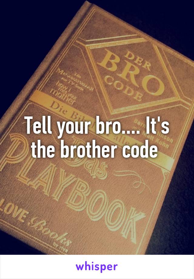 Tell your bro.... It's the brother code 