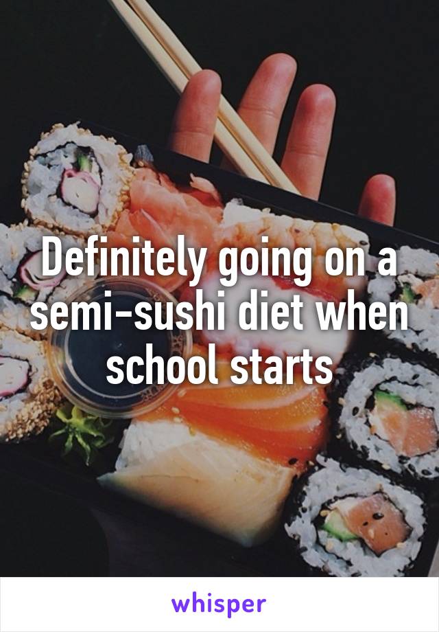 Definitely going on a semi-sushi diet when school starts