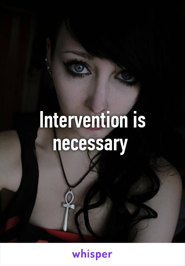 Intervention is necessary 