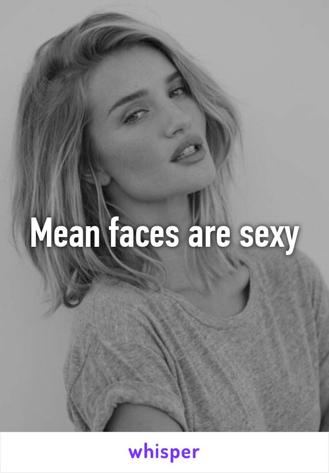 Mean faces are sexy