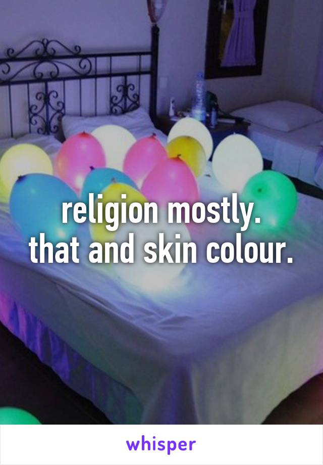 religion mostly.
that and skin colour.