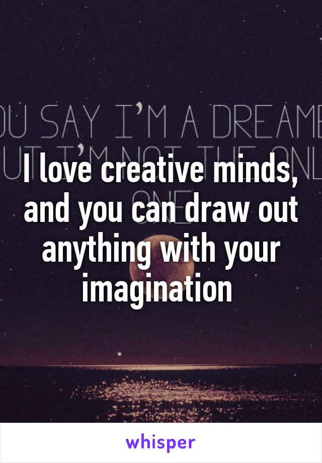 I love creative minds, and you can draw out anything with your imagination 