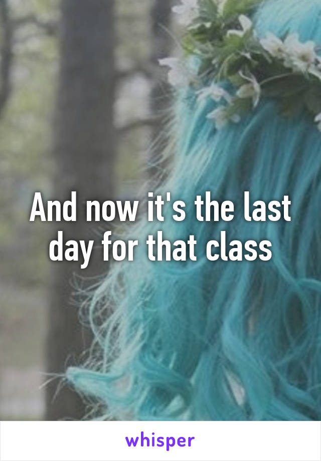 And now it's the last day for that class