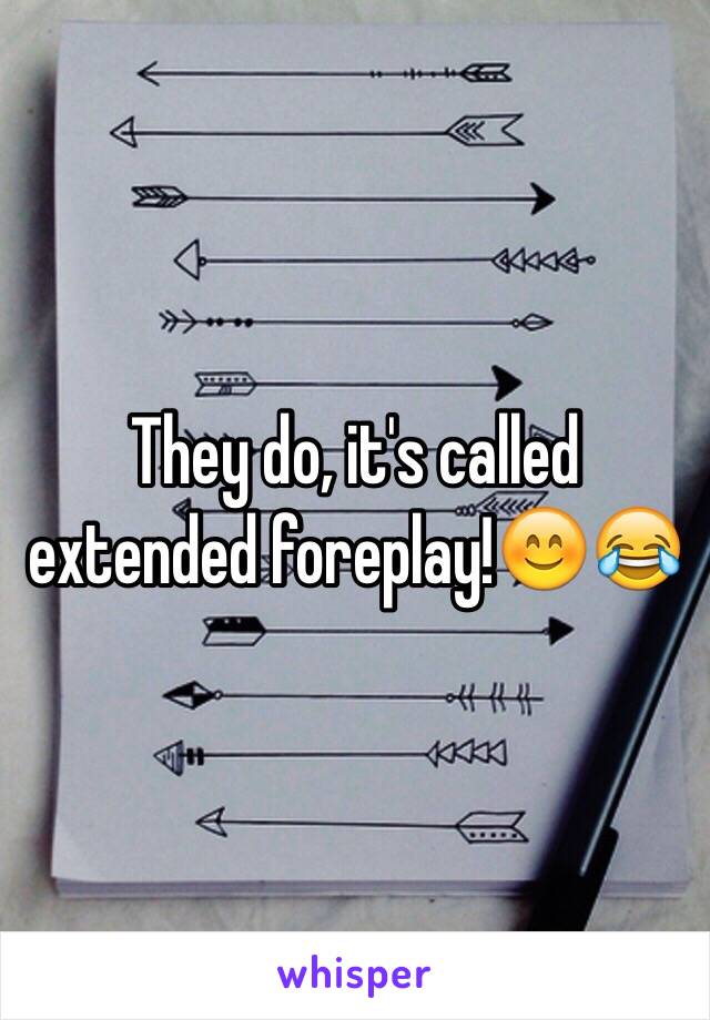 They do, it's called extended foreplay!😊😂