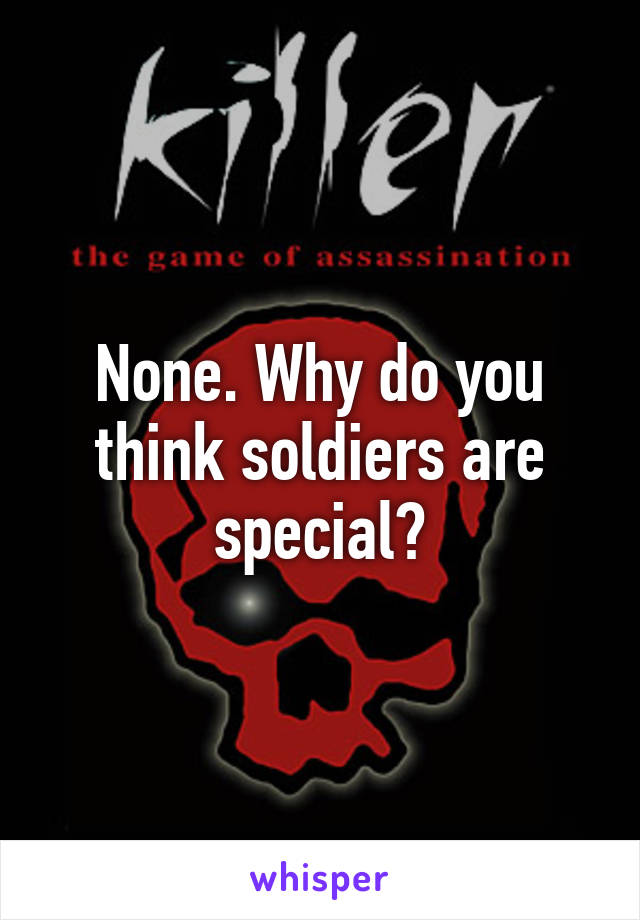 None. Why do you think soldiers are special?