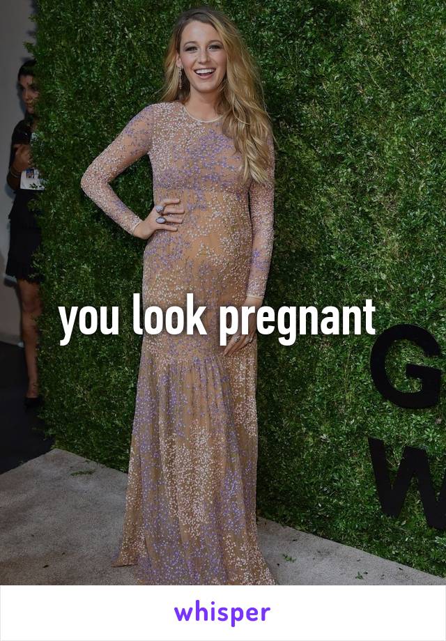 you look pregnant 