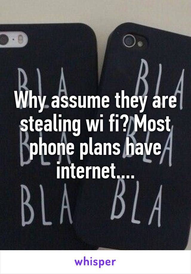 Why assume they are stealing wi fi? Most phone plans have internet....