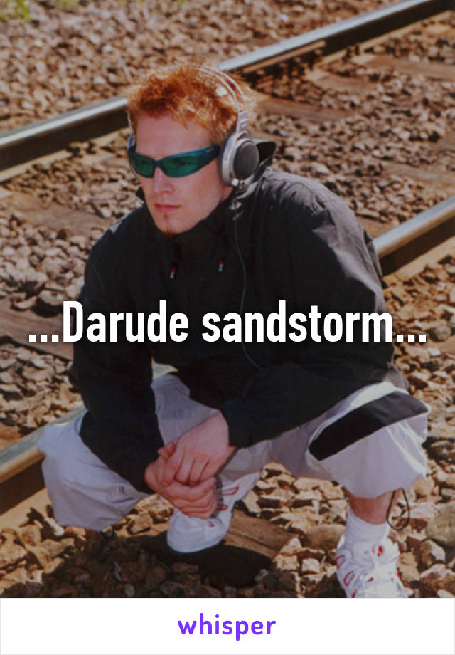 ...Darude sandstorm...