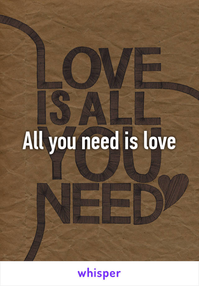 All you need is love