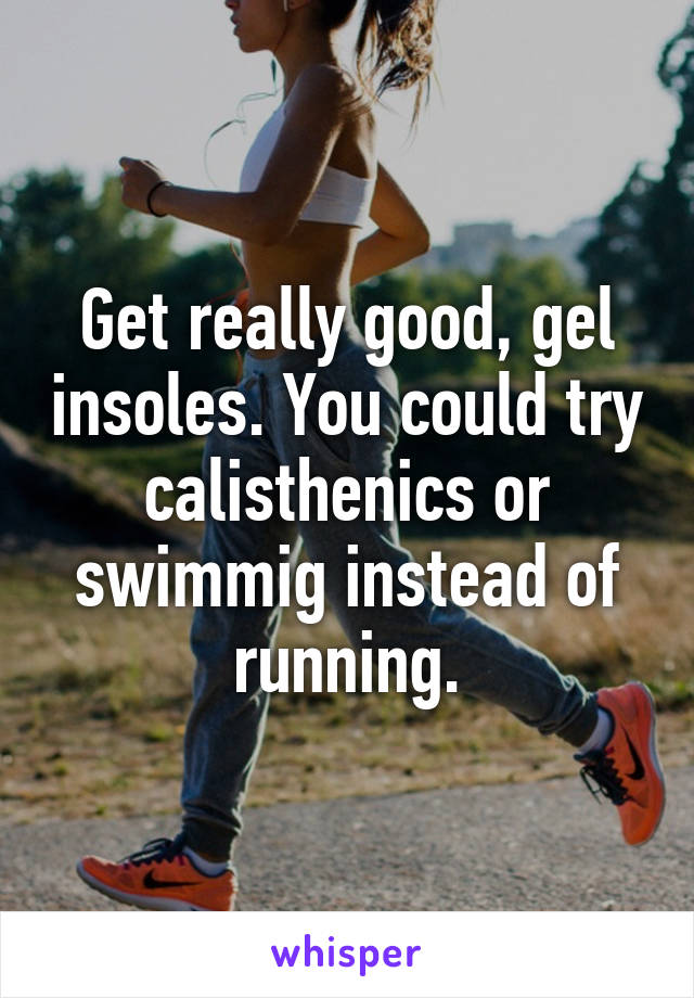 Get really good, gel insoles. You could try calisthenics or swimmig instead of running.