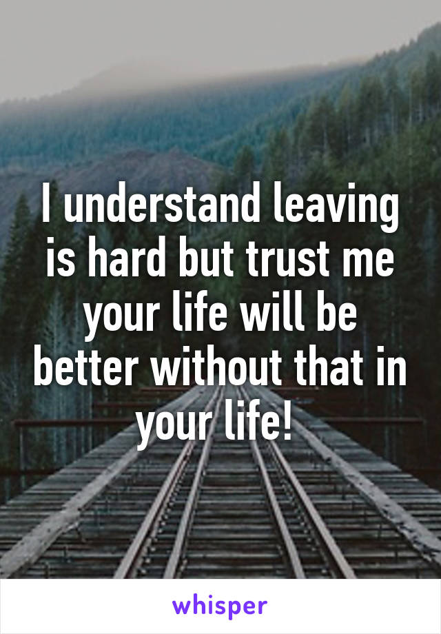 I understand leaving is hard but trust me your life will be better without that in your life! 